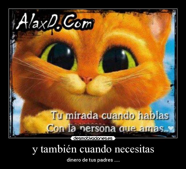 y también cuando necesitas - dinero de tus padres .....