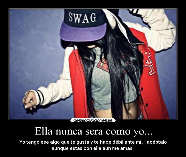 Ella nunca sera como yo... -