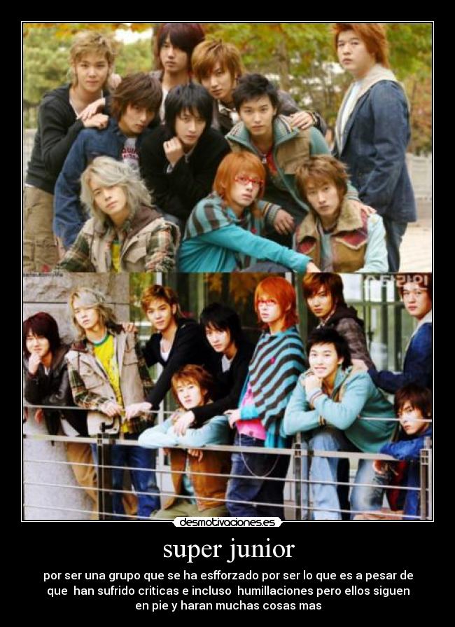 super junior - por ser una grupo que se ha esfforzado por ser lo que es a pesar de
que  han sufrido criticas e incluso  humillaciones pero ellos siguen
en pie y haran muchas cosas mas