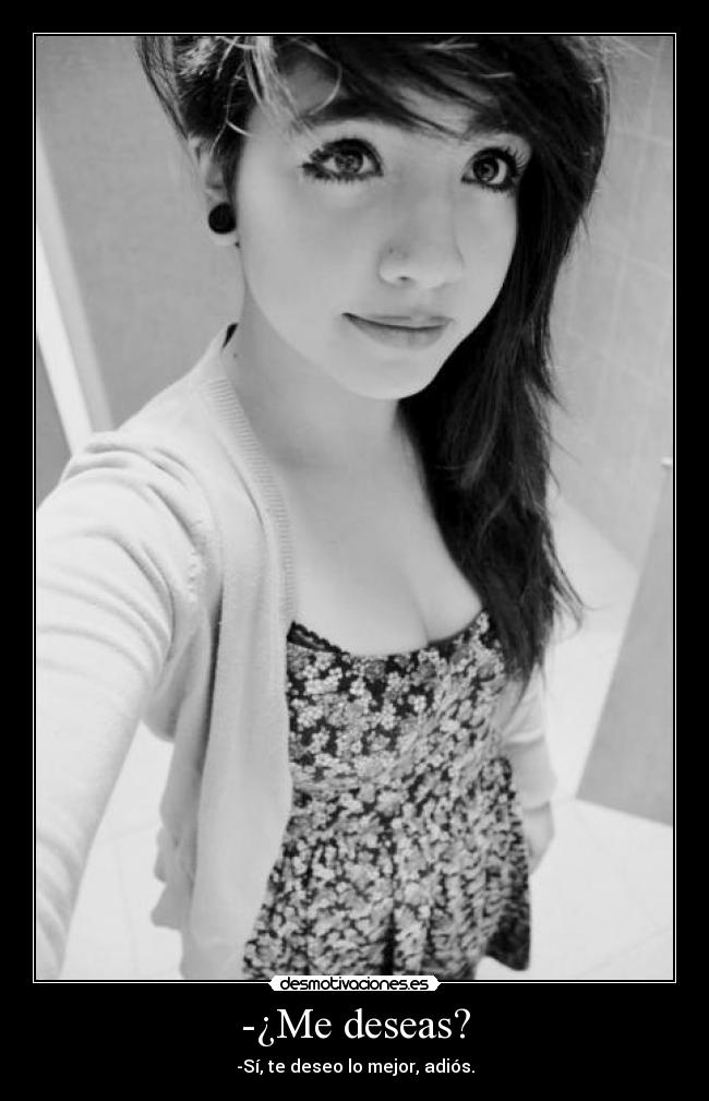 -¿Me deseas? - -Sí, te deseo lo mejor, adiós.