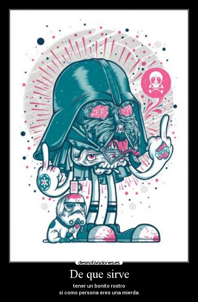 De que sirve - tener un bonito rostro
si como persona eres una mierda.