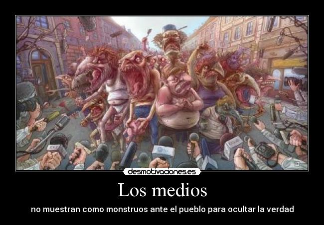 Los medios - no muestran como monstruos ante el pueblo para ocultar la verdad
