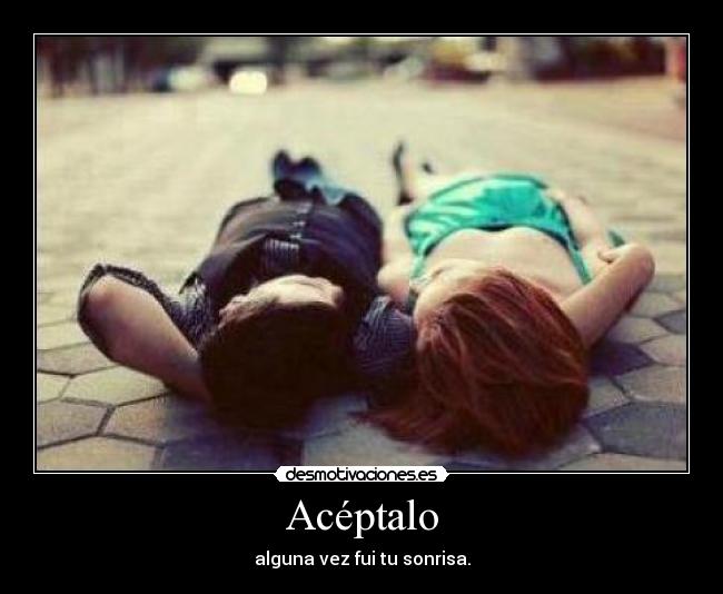 Acéptalo - alguna vez fui tu sonrisa.