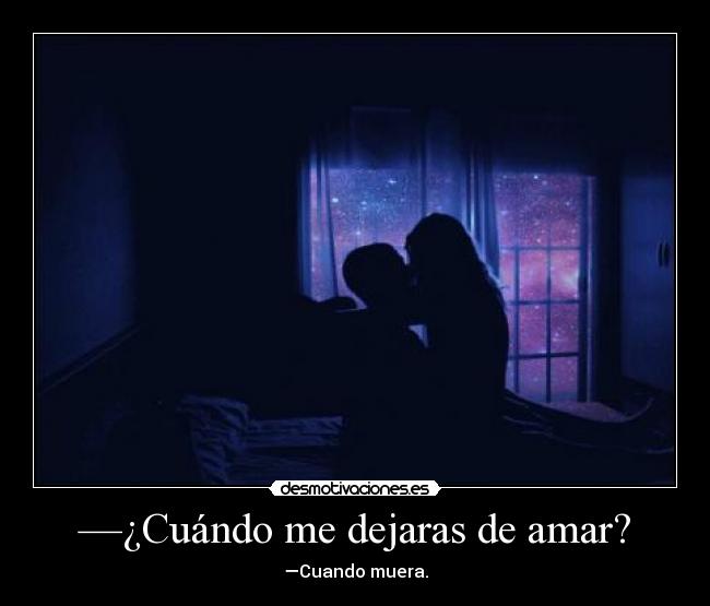 —¿Cuándo me dejaras de amar? - —Cuando muera.