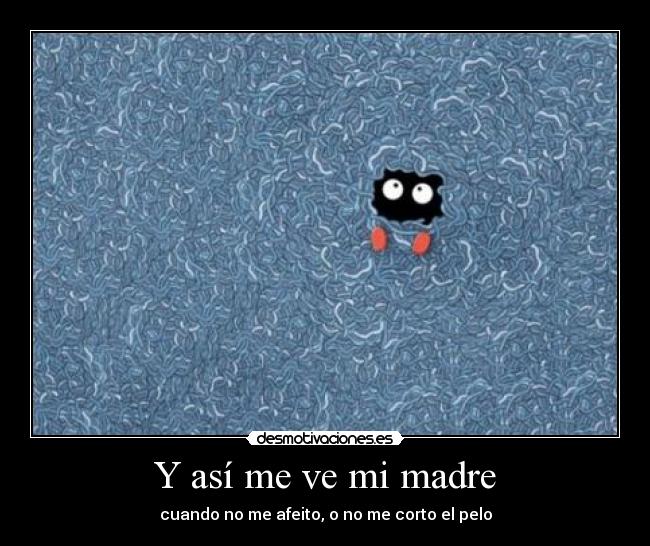 Y así me ve mi madre - cuando no me afeito, o no me corto el pelo