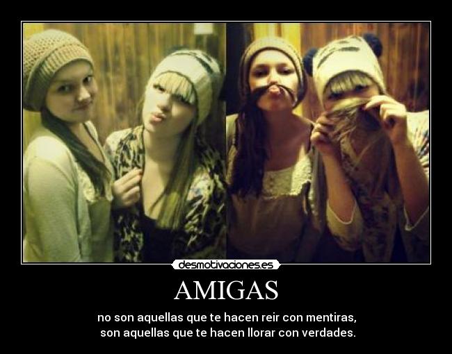 AMIGAS - no son aquellas que te hacen reir con mentiras,
 son aquellas que te hacen llorar con verdades.