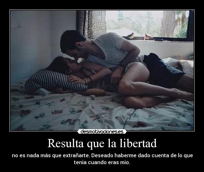 Resulta que la libertad - no es nada más que extrañarte. Deseado haberme dado cuenta de lo que
tenia cuando eras mio.