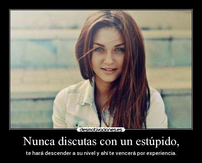 Nunca discutas con un estúpido, - 