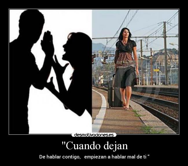 Cuando dejan - De hablar contigo, empiezan a hablar mal de ti