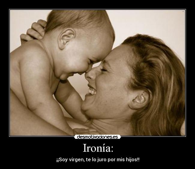 Ironía: - ¡¡Soy virgen, te lo juro por mis hijos!!