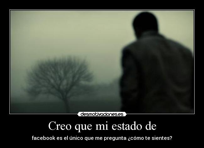 Creo que mi estado de - facebook es el único que me pregunta ¿cómo te sientes?
