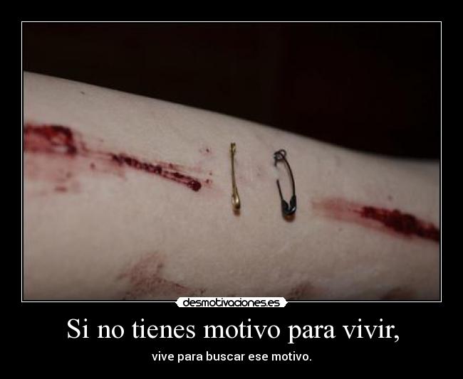 Si no tienes motivo para vivir, -