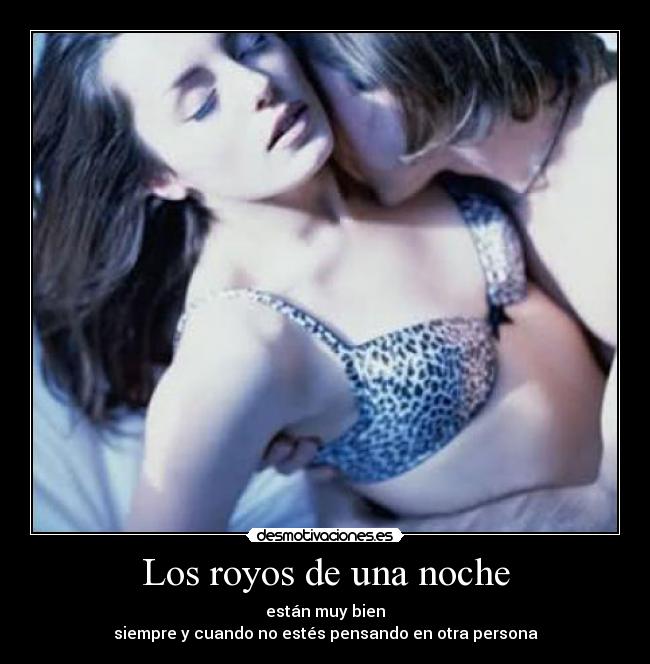 Los royos de una noche - están muy bien
siempre y cuando no estés pensando en otra persona