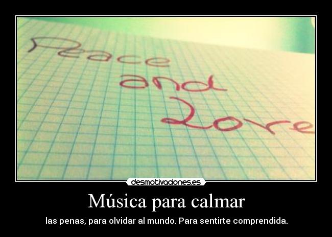 Música para calmar - las penas, para olvidar al mundo. Para sentirte comprendida.