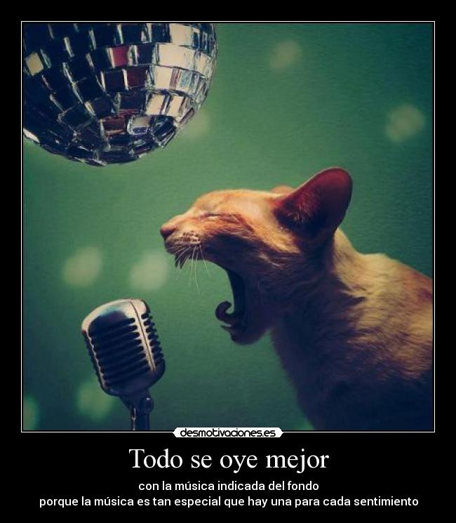 Todo se oye mejor - con la música indicada del fondo
porque la música es tan especial que hay una para cada sentimiento