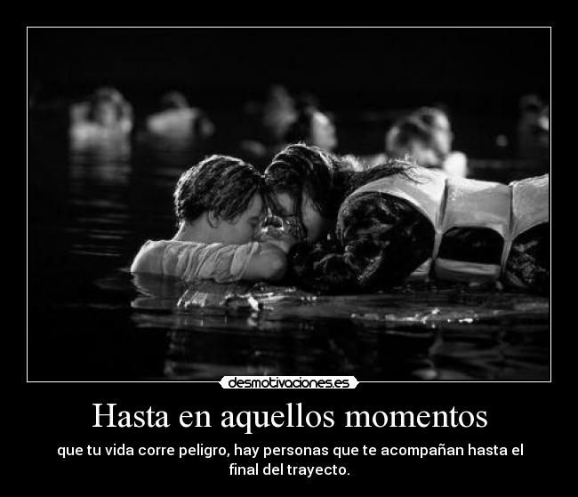 Hasta en aquellos momentos - que tu vida corre peligro, hay personas que te acompañan hasta el final del trayecto.