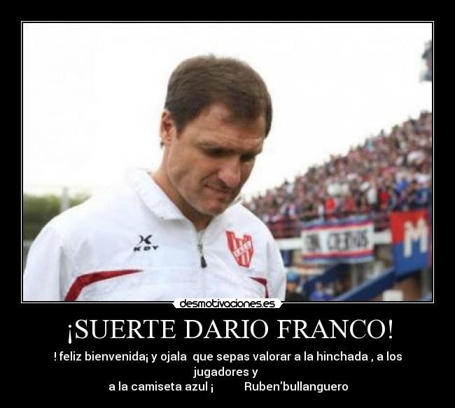 ¡SUERTE DARIO FRANCO! - ! feliz bienvenida¡ y ojala que sepas valorar a la hinchada , a los jugadores y
a la camiseta azul ¡ Rubenbullanguero