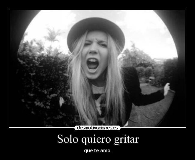 Solo quiero gritar - que te amo.