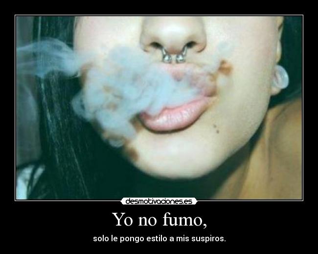 Yo no fumo, - solo le pongo estilo a mis suspiros.