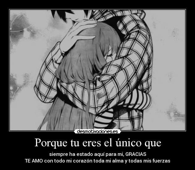 Porque tu eres el único que - siempre ha estado aquí para mi, GRACIAS
TE AMO con todo mi corazón toda mi alma y todas mis fuerzas