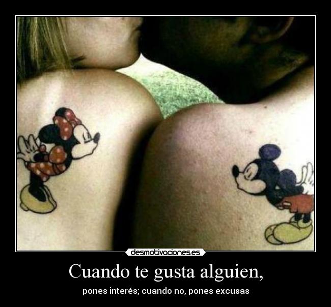 Cuando te gusta alguien, - pones interés; cuando no, pones excusas