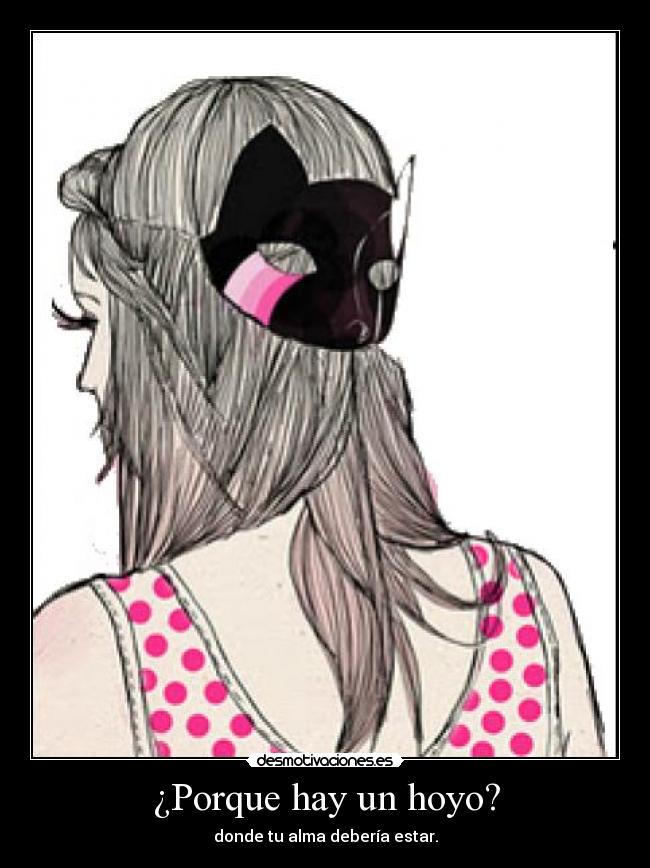 ¿Porque hay un hoyo? - donde tu alma debería estar.