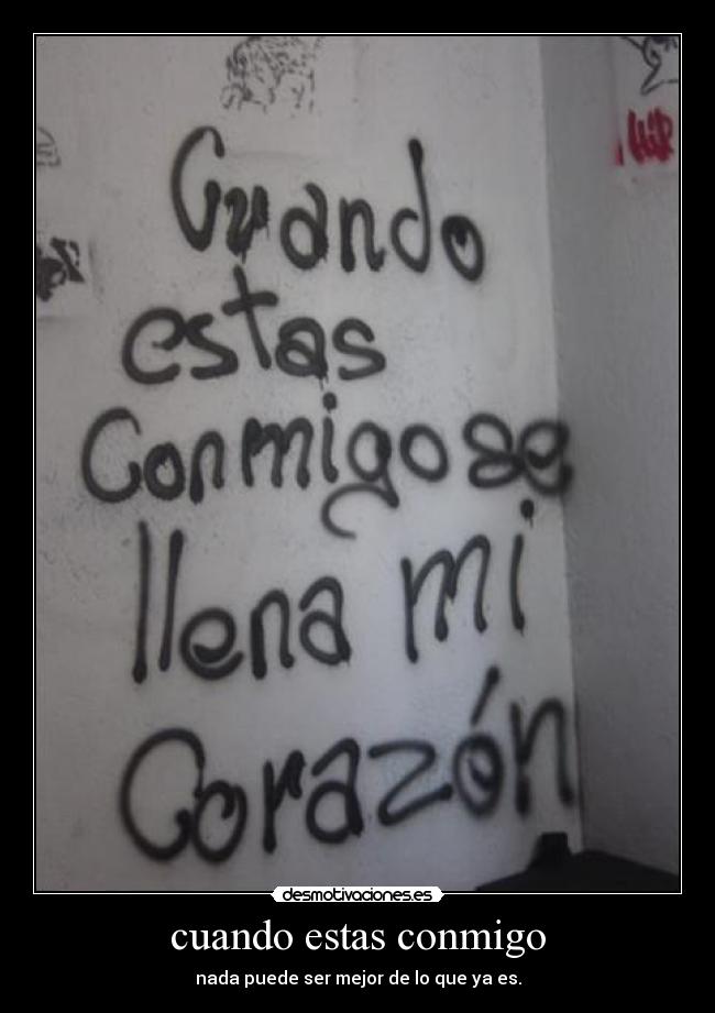 cuando estas conmigo - nada puede ser mejor de lo que ya es.