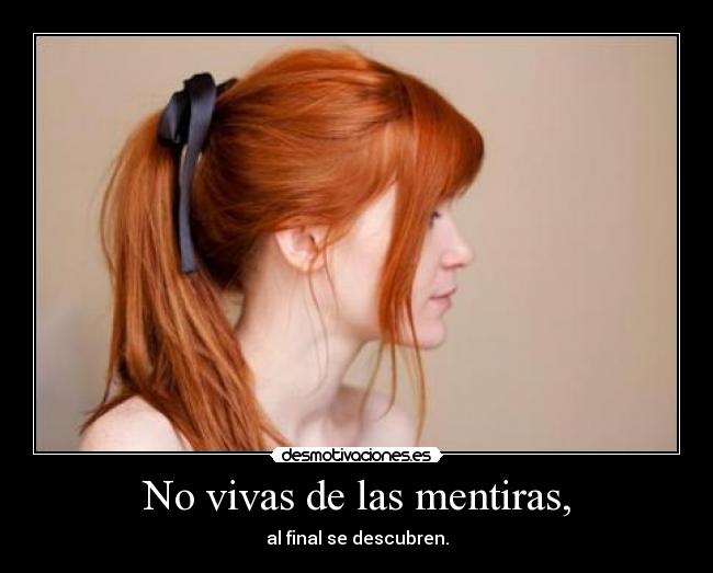 No vivas de las mentiras, - al final se descubren.