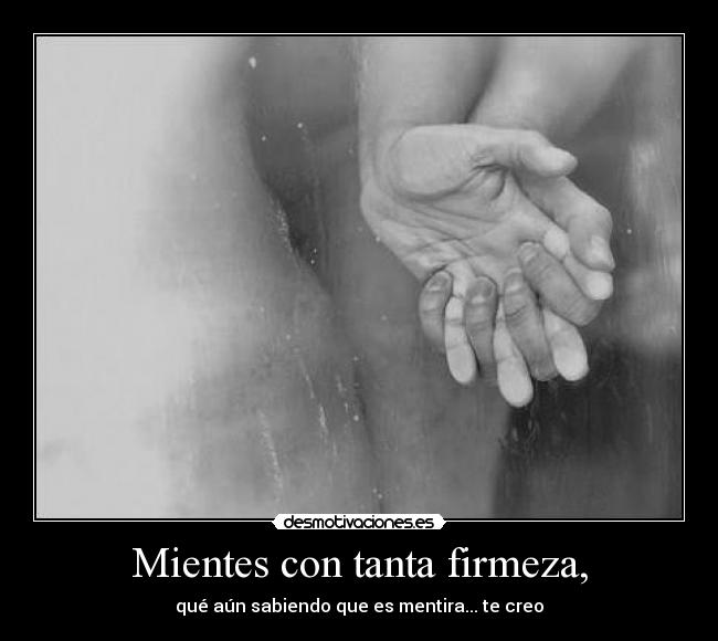 Mientes con tanta firmeza, - 