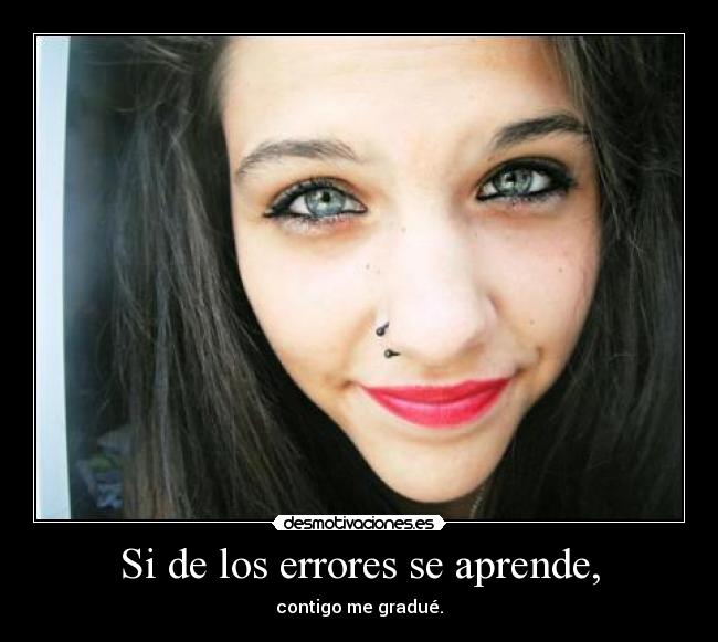 Si de los errores se aprende, - contigo me gradué.