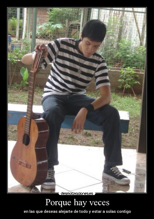 Porque hay veces - en las que deseas alejarte de todo y estar a solas contigo