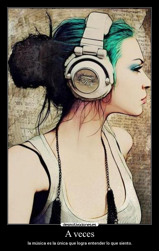 A veces - la música es la única que logra entender lo que siento.