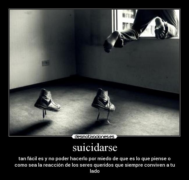 suicidarse - tan fácil es y no poder hacerlo por miedo de que es lo que piense o
como sea la reacción de los seres queridos que siempre conviven a tu
lado