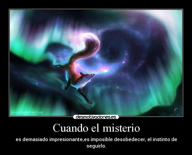 Cuando el misterio - es demasiado impresionante,es imposible desobedecer, el instinto de seguirlo.