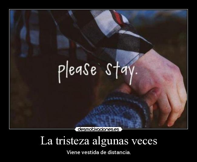 La tristeza algunas veces - Viene vestida de distancia.