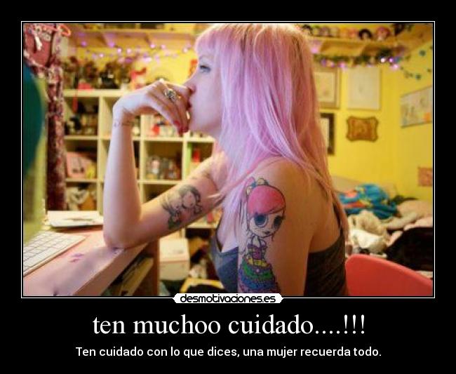 ten muchoo cuidado....!!! - Ten cuidado con lo que dices, una mujer recuerda todo.