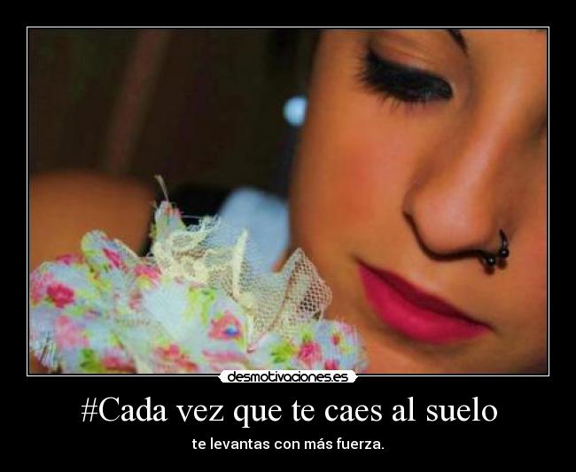 #Cada vez que te caes al suelo - te levantas con más fuerza.