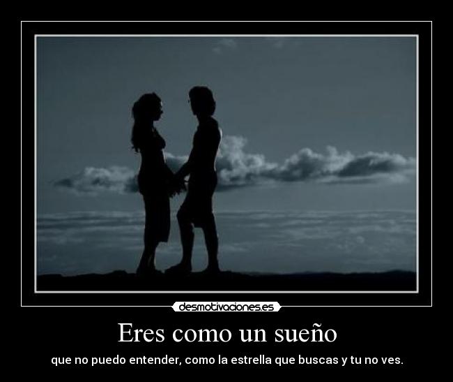 Eres como un sueño - que no puedo entender, como la estrella que buscas y tu no ves.