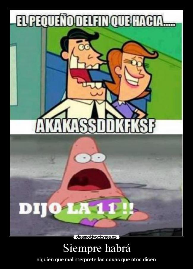Siempre habrá - alguien que malinterprete las cosas que otos dicen.