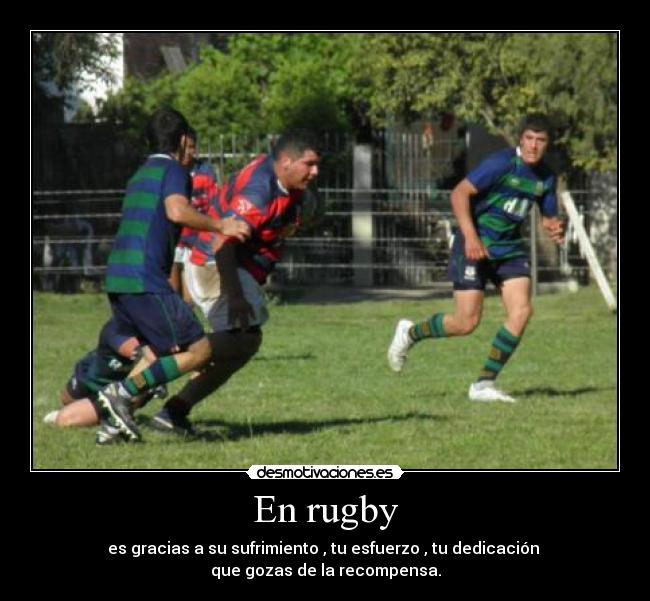 En rugby - es gracias a su sufrimiento , tu esfuerzo , tu dedicación 
que gozas de la recompensa.