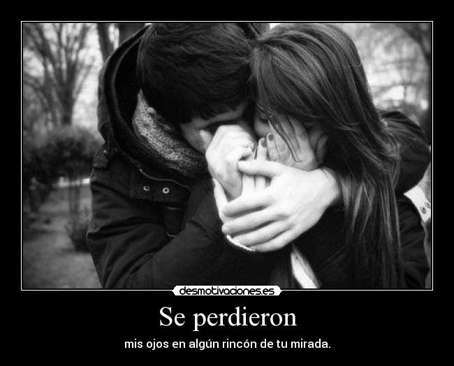 Se perdieron - mis ojos en algún rincón de tu mirada.