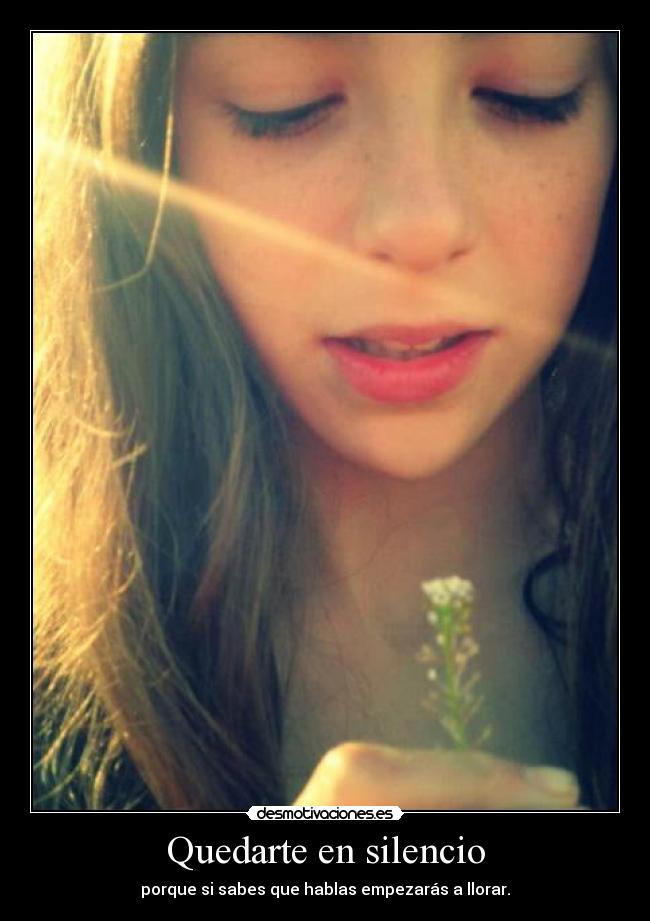 Quedarte en silencio - porque si sabes que hablas empezarás a llorar.