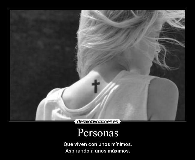 Personas - Que viven con unos mínimos.
Aspirando a unos máximos.