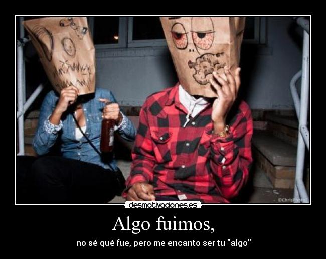 Algo fuimos, -