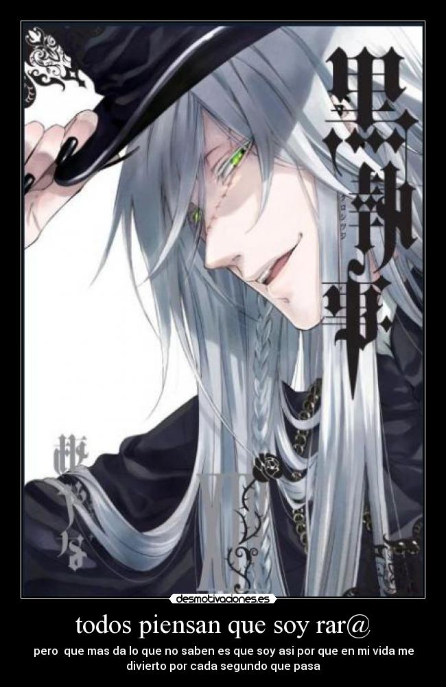 todos piensan que soy rar@ - pero  que mas da lo que no saben es que soy asi por que en mi vida me
divierto por cada segundo que pasa