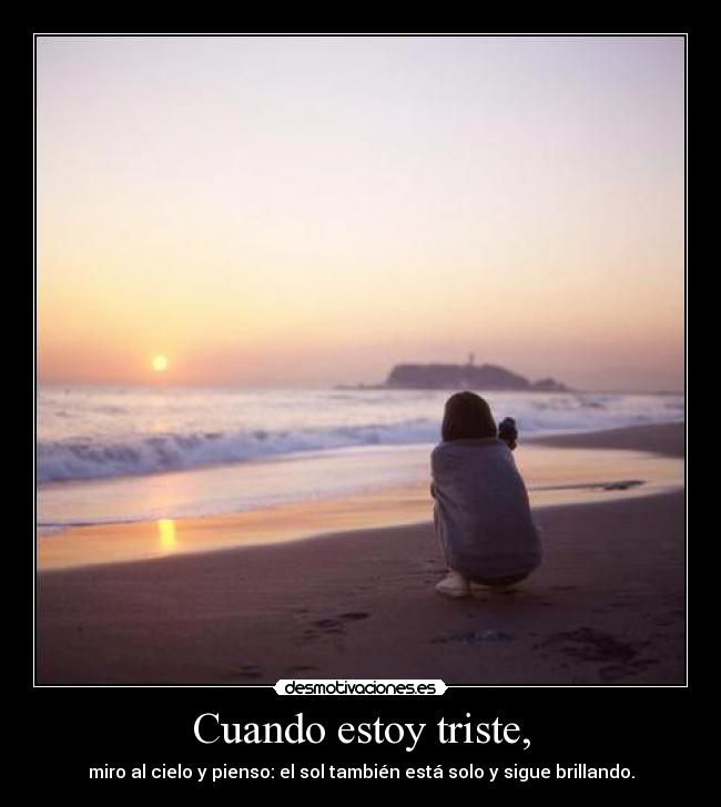 Cuando estoy triste, - miro al cielo y pienso: el sol también está solo y sigue brillando.