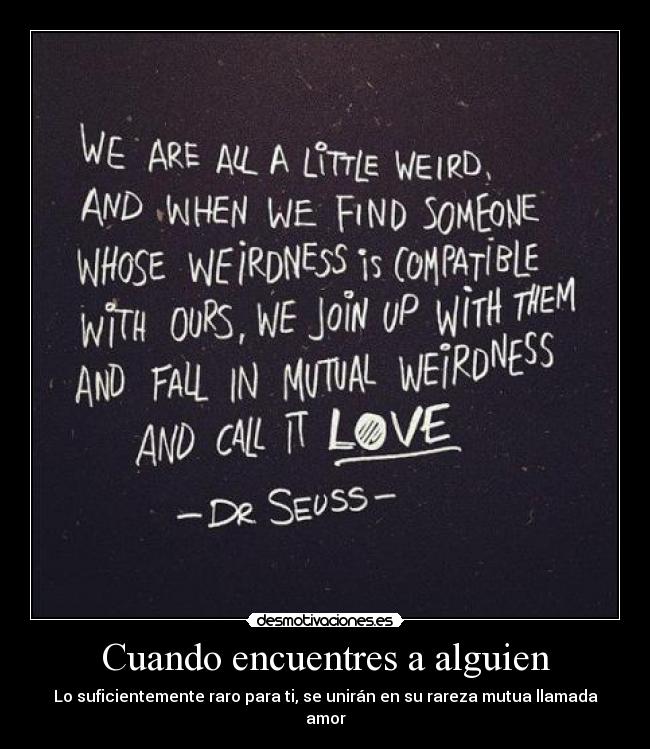 Cuando encuentres a alguien - Lo suficientemente raro para ti, se unirán en su rareza mutua llamada amor