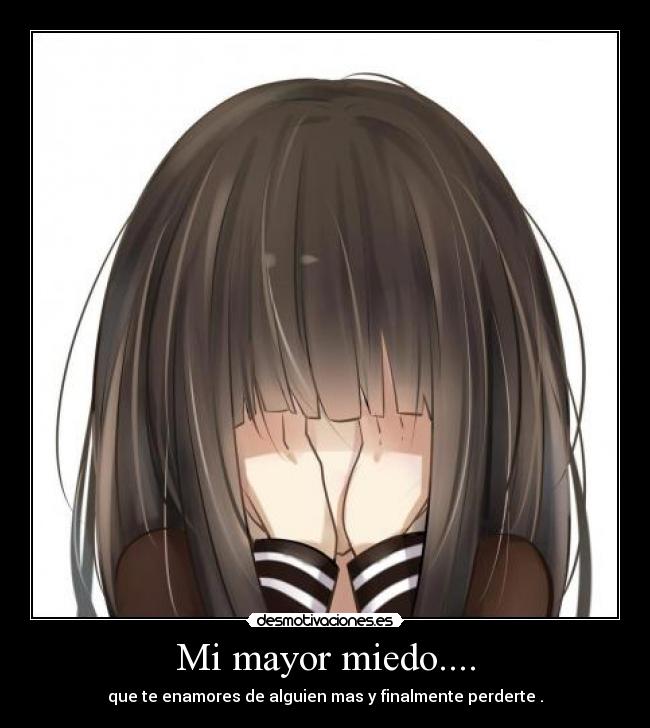 Mi mayor miedo.... - que te enamores de alguien mas y finalmente perderte .