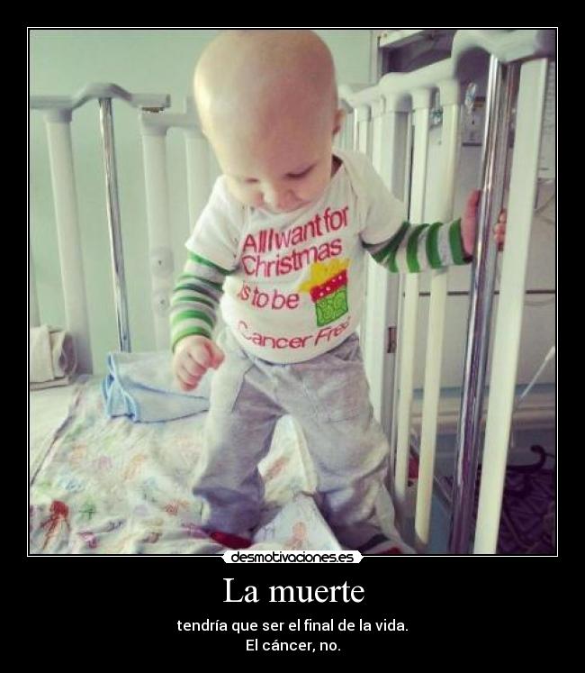La muerte - tendría que ser el final de la vida.
El cáncer, no.