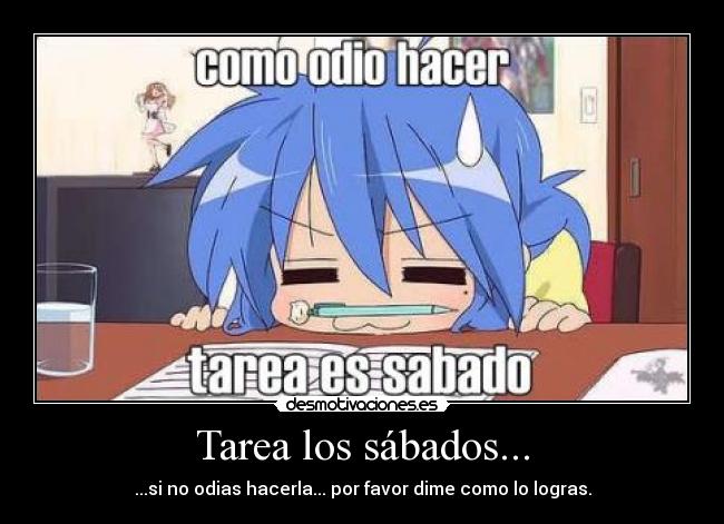 Tarea los sábados... - ...si no odias hacerla... por favor dime como lo logras.
